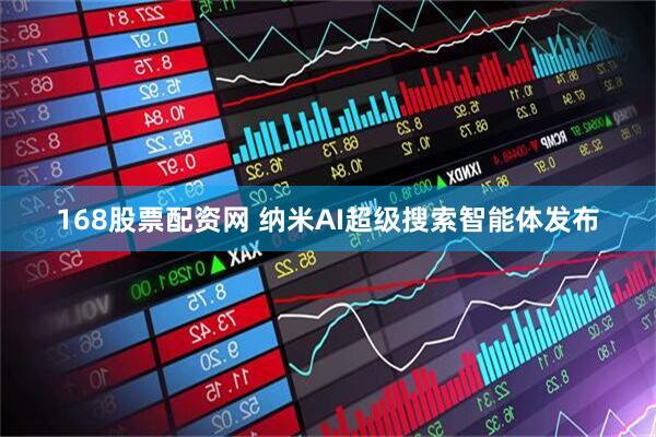 168股票配资网 纳米AI超级搜索智能体发布