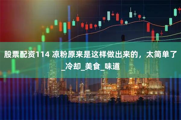 股票配资114 凉粉原来是这样做出来的，太简单了_冷却_美食_味道