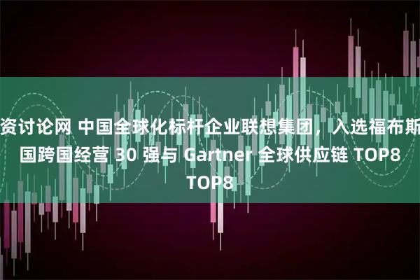 配资讨论网 中国全球化标杆企业联想集团，入选福布斯中国跨国经营 30 强与 Gartner 全球供应链 TOP8