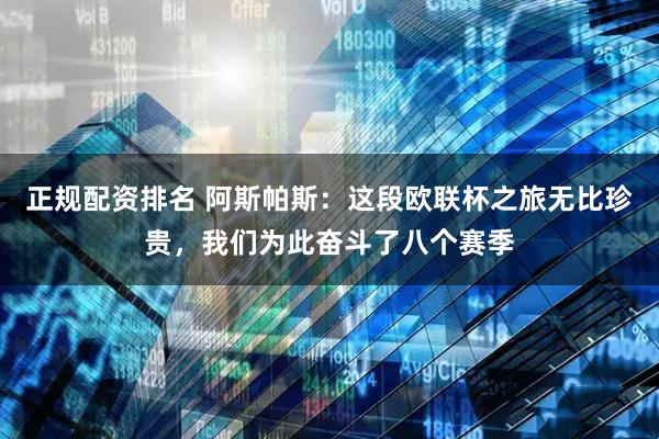 正规配资排名 阿斯帕斯：这段欧联杯之旅无比珍贵，我们为此奋斗了八个赛季