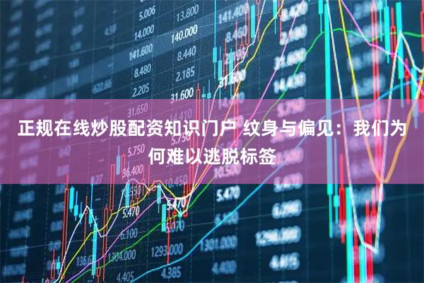 正规在线炒股配资知识门户 纹身与偏见：我们为何难以逃脱标签