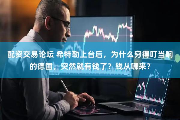 配资交易论坛 希特勒上台后，为什么穷得叮当响的德国，突然就有钱了？钱从哪来？