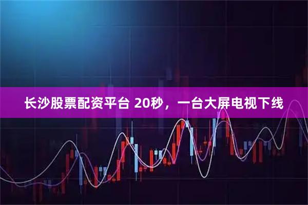 长沙股票配资平台 20秒，一台大屏电视下线