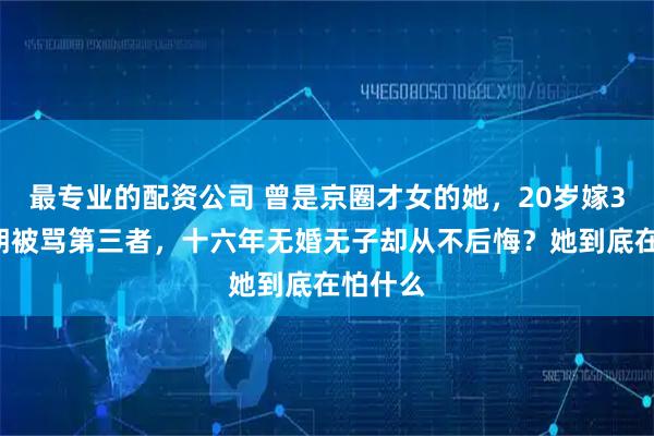 最专业的配资公司 曾是京圈才女的她，20岁嫁36岁王朔被骂第三者，十六年无婚无子却从不后悔？她到底在怕什么