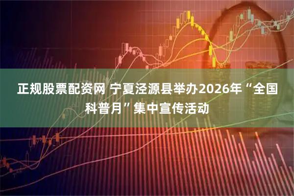 正规股票配资网 宁夏泾源县举办2026年“全国科普月”集中宣传活动